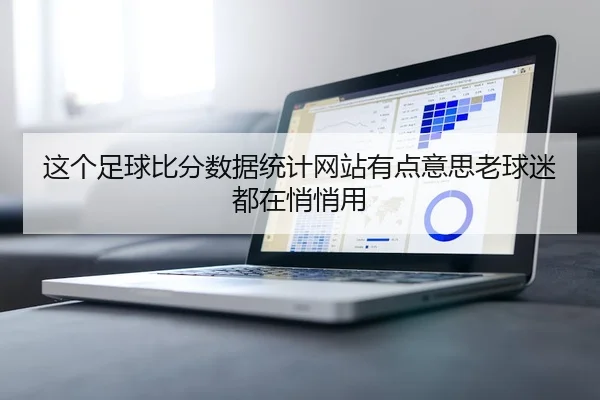 这个足球比分数据统计网站有点意思老球迷都在悄悄用