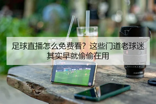 足球直播怎么免费看？这些门道老球迷其实早就偷偷在用