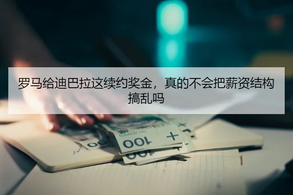 罗马给迪巴拉这续约奖金，真的不会把薪资结构搞乱吗