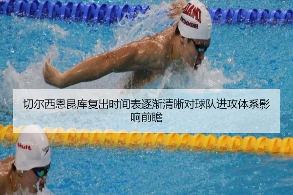 切尔西恩昆库复出时间表逐渐清晰对球队进攻体系影响前瞻