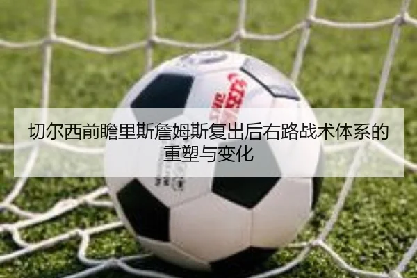 切尔西前瞻里斯詹姆斯复出后右路战术体系的重塑与变化