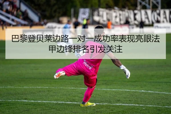 巴黎登贝莱边路一对一成功率表现亮眼法甲边锋排名引发关注