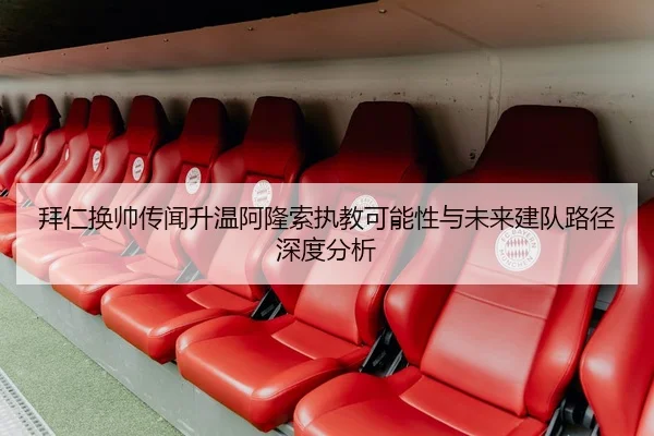 拜仁换帅传闻升温阿隆索执教可能性与未来建队路径深度分析