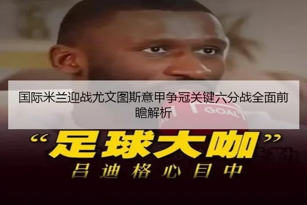 国际米兰迎战尤文图斯意甲争冠关键六分战全面前瞻解析