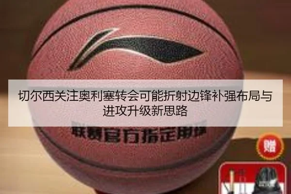 切尔西关注奥利塞转会可能折射边锋补强布局与进攻升级新思路