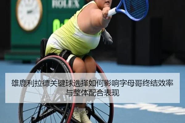 雄鹿利拉德关键球选择如何影响字母哥终结效率与整体配合表现