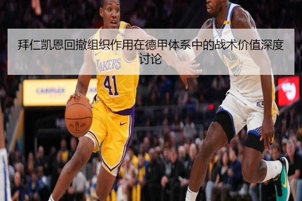 拜仁凯恩回撤组织作用在德甲体系中的战术价值深度讨论