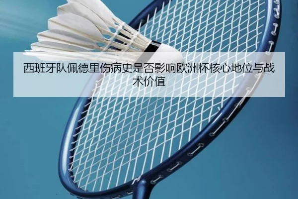 西班牙队佩德里伤病史是否影响欧洲杯核心地位与战术价值