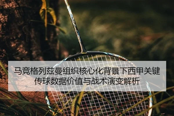 马竞格列兹曼组织核心化背景下西甲关键传球数据价值与战术演变解析