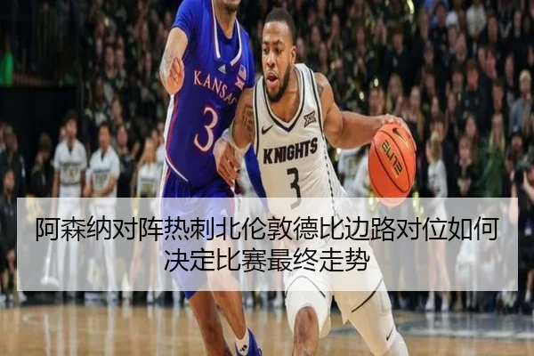 阿森纳对阵热刺北伦敦德比边路对位如何决定比赛最终走势