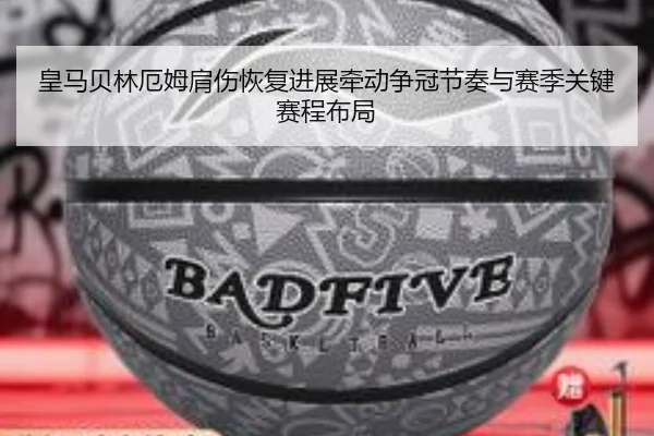 皇马贝林厄姆肩伤恢复进展牵动争冠节奏与赛季关键赛程布局
