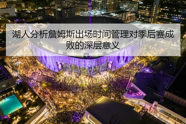 湖人分析詹姆斯出场时间管理对季后赛成败的深层意义