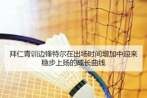 拜仁青训边锋特尔在出场时间增加中迎来稳步上扬的成长曲线