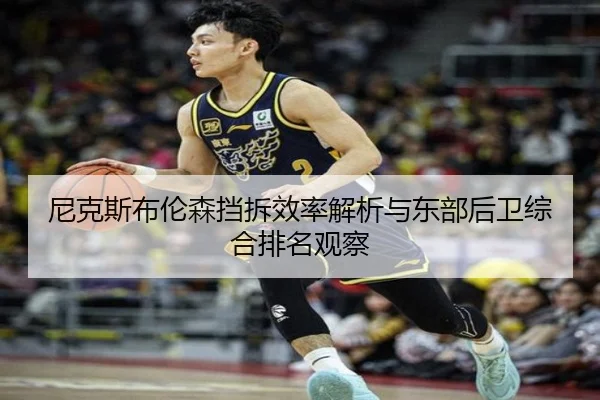 尼克斯布伦森挡拆效率解析与东部后卫综合排名观察