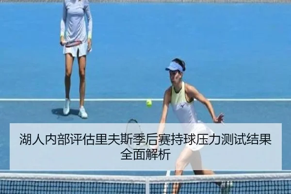 湖人内部评估里夫斯季后赛持球压力测试结果全面解析