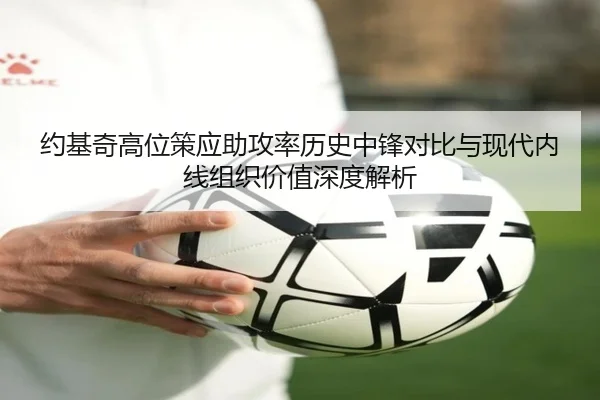 约基奇高位策应助攻率历史中锋对比与现代内线组织价值深度解析