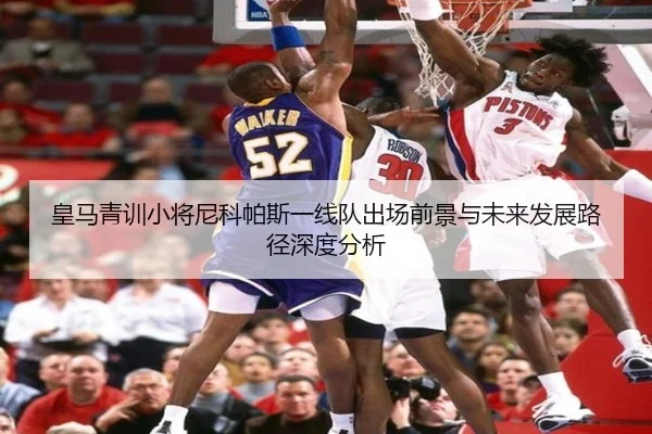皇马青训小将尼科帕斯一线队出场前景与未来发展路径深度分析