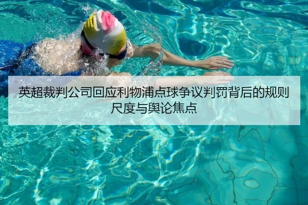英超裁判公司回应利物浦点球争议判罚背后的规则尺度与舆论焦点