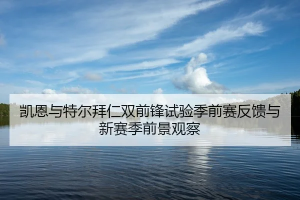 凯恩与特尔拜仁双前锋试验季前赛反馈与新赛季前景观察