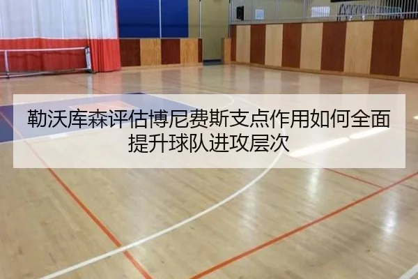 勒沃库森评估博尼费斯支点作用如何全面提升球队进攻层次