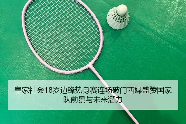 皇家社会18岁边锋热身赛连场破门西媒盛赞国家队前景与未来潜力